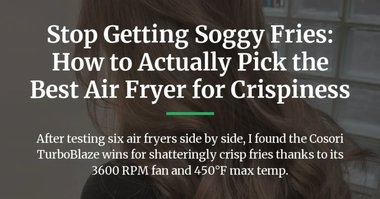Stop Getting Soggy Fries: How to Actually Pick the Best Air Fryer for Crispiness