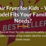 Best Air Fryer for Kids – Which Model Fits Your Family’s Needs?