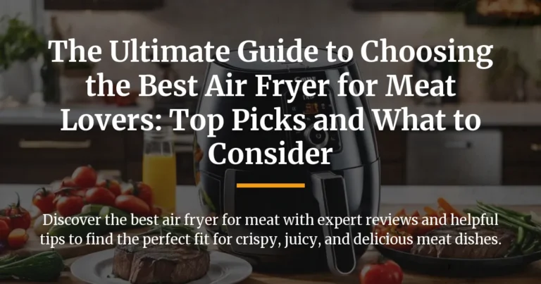 The Ultimate Guide to Choosing the Best Air Fryer for Meat Lovers: Top Picks and What to Consider