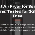 Best Air Fryer for Senior Citizens: Tested for Safety & Ease