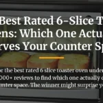 The 5 Best Rated 6-Slice Toaster Ovens: Which One Actually Deserves Your Counter Space?