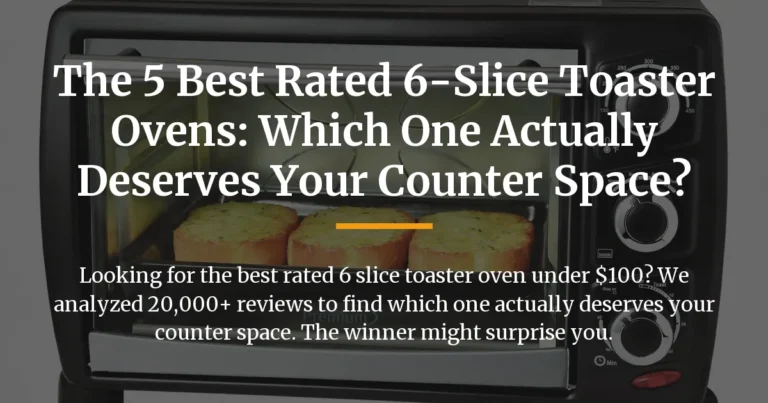 The 5 Best Rated 6-Slice Toaster Ovens: Which One Actually Deserves Your Counter Space?