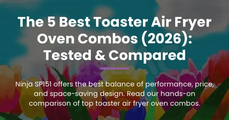 The 5 Best Toaster Air Fryer Oven Combos (2026): Tested & Compared